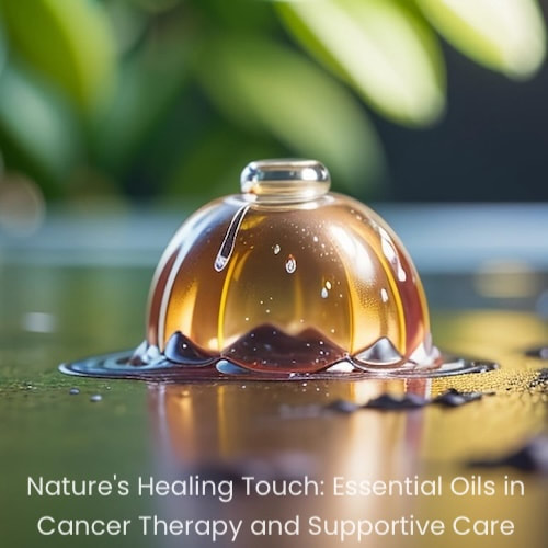 Nature's Healing Touch: Essential Oils in Cancer Therapy and Supportive Care