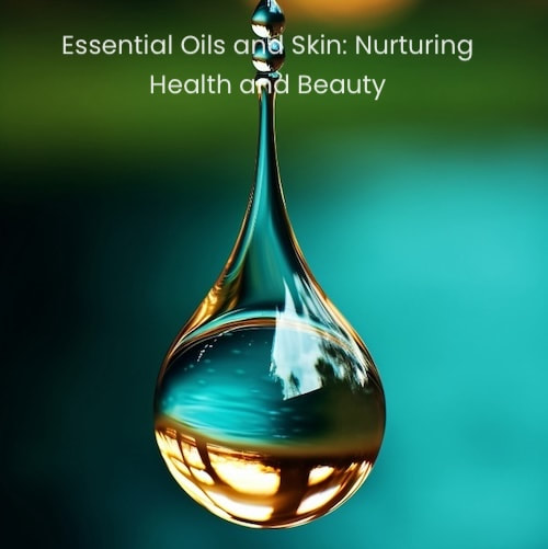 Essential Oils and Skin: Nurturing Health and Beauty