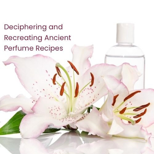 Deciphering and Recreating Ancient Perfume Recipes